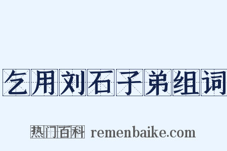 乞用刘石子弟组词是什么意思的图片